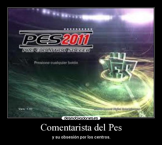 Comentarista del Pes - y su obsesión por los centros.