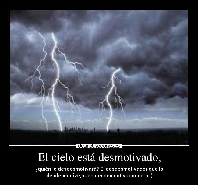 El cielo está desmotivado, - ¿quién lo desdesmotivará? El desdesmotivador que lo
desdesmotive,buen desdesmotivador será ;)