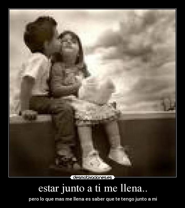 estar junto a ti me llena.. - 