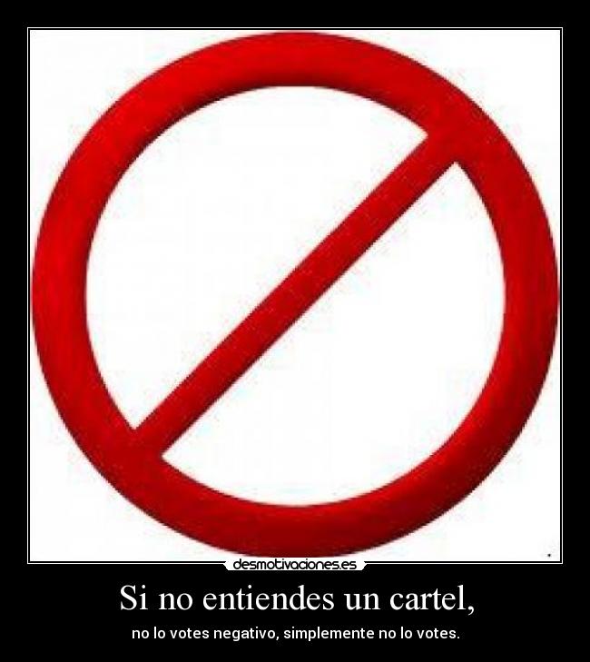 Si no entiendes un cartel, - no lo votes negativo, simplemente no lo votes.