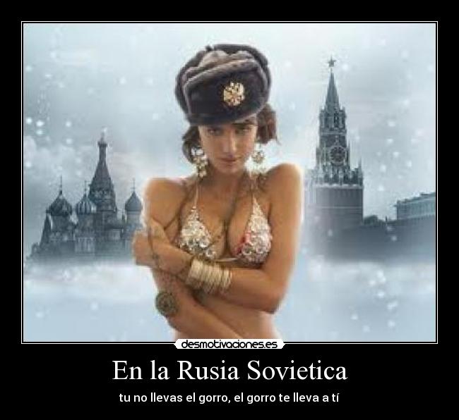 En la Rusia Sovietica - tu no llevas el gorro, el gorro te lleva a tí