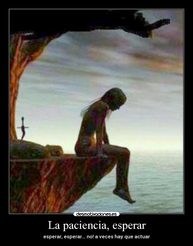 La paciencia, esperar - esperar, esperar... no! a veces hay que actuar