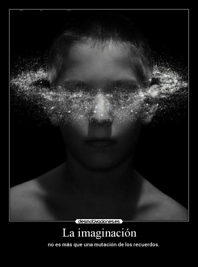 La imaginación - no es más que una mutación de los recuerdos.