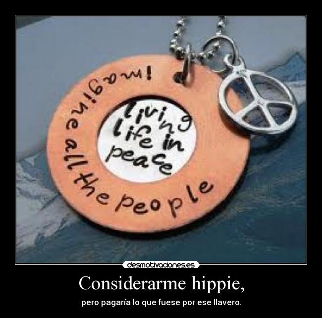 Considerarme hippie, - pero pagaría lo que fuese por ese llavero.