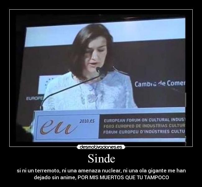 Sinde - si ni un terremoto, ni una amenaza nuclear, ni una ola gigante me han
dejado sin anime, POR MIS MUERTOS QUE TU TAMPOCO
