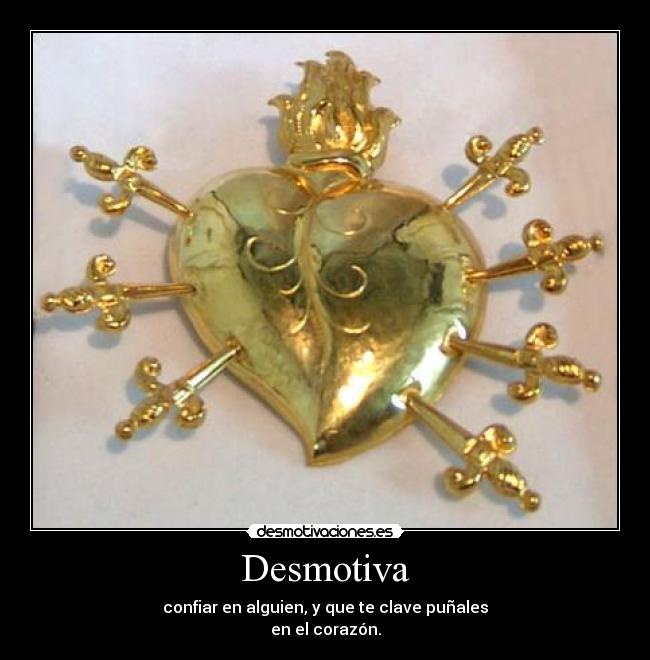 Desmotiva - confiar en alguien, y que te clave puñales
en el corazón.