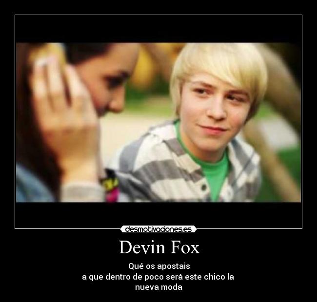 Devin Fox - Qué os apostais
a que dentro de poco será este chico la 
nueva moda