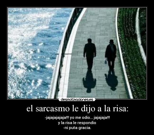 el sarcasmo le dijo a la risa: - 