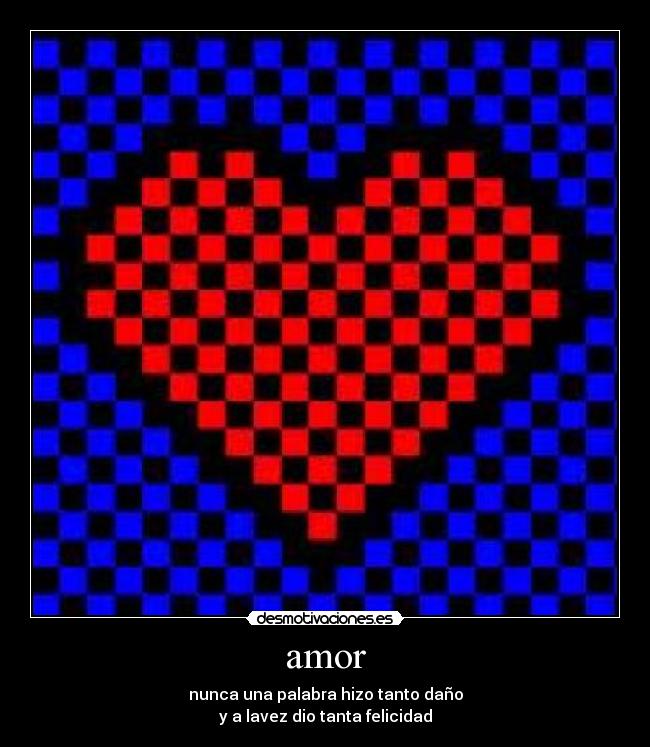 amor - nunca una palabra hizo tanto daño
y a lavez dio tanta felicidad