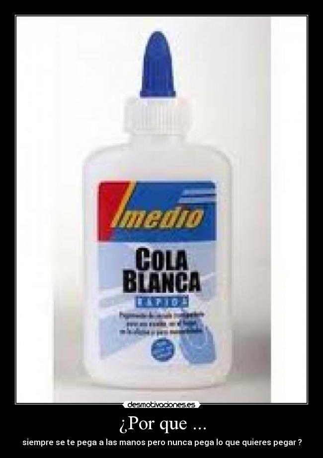¿Por que ... - siempre se te pega a las manos pero nunca pega lo que quieres pegar ?