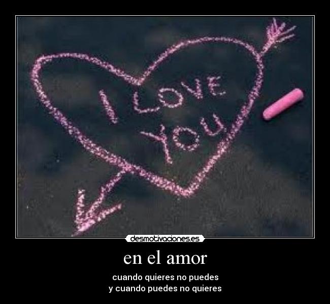 en el amor - cuando quieres no puedes
y cuando puedes no quieres