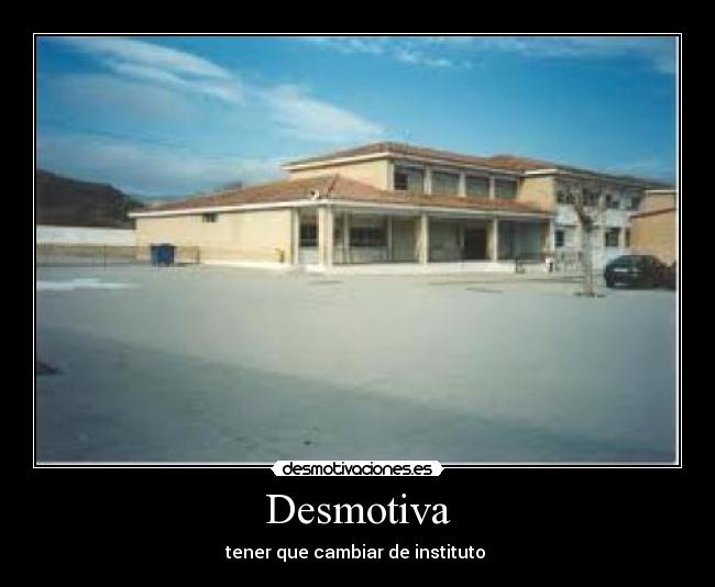 Desmotiva - tener que cambiar de instituto