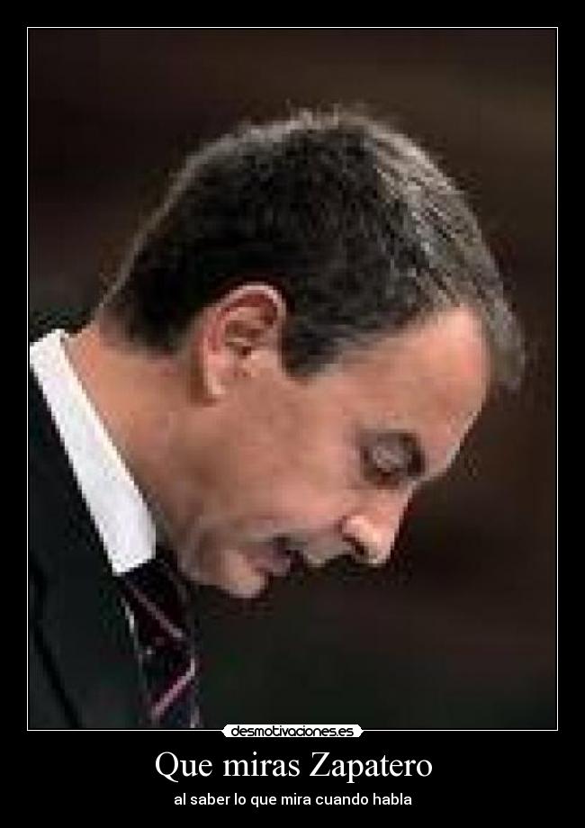 Que miras Zapatero - 