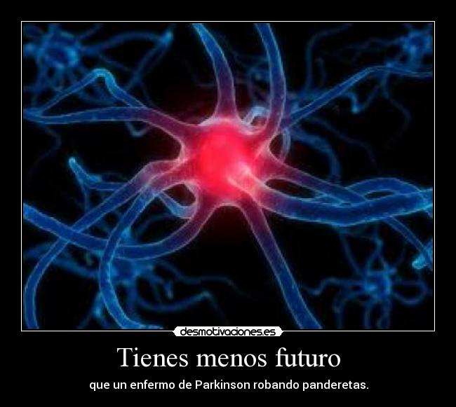 Tienes menos futuro - que un enfermo de Parkinson robando panderetas.