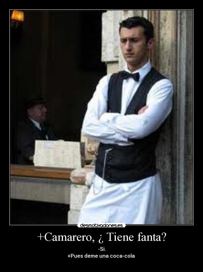 +Camarero, ¿ Tiene fanta? -