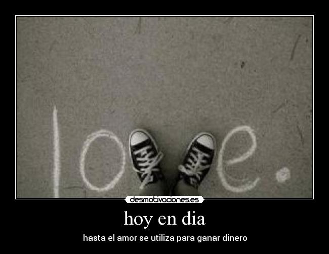 hoy en dia - hasta el amor se utiliza para ganar dinero