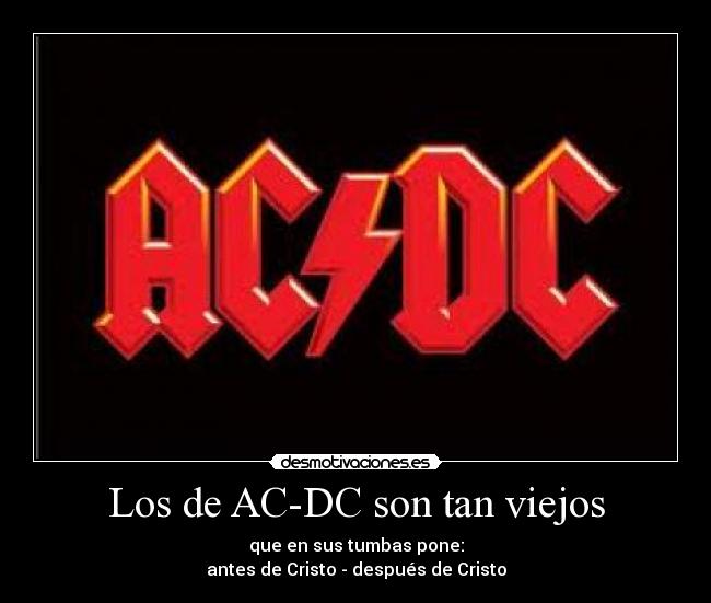 Los de AC-DC son tan viejos - que en sus tumbas pone:
antes de Cristo - después de Cristo
