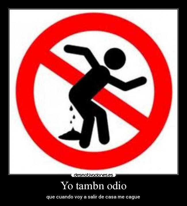 Yo tambn odio - que cuando voy a salir de casa me cague