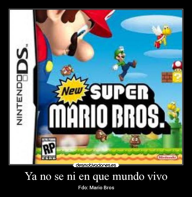 Ya no se ni en que mundo vivo - Fdo: Mario Bros