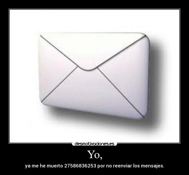 Yo, - ya me he muerto 27586836253 por no reenviar los mensajes.