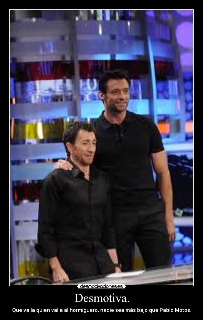 Desmotiva. - Que valla quien valla al hormiguero, nadie sea más bajo que Pablo Motos.