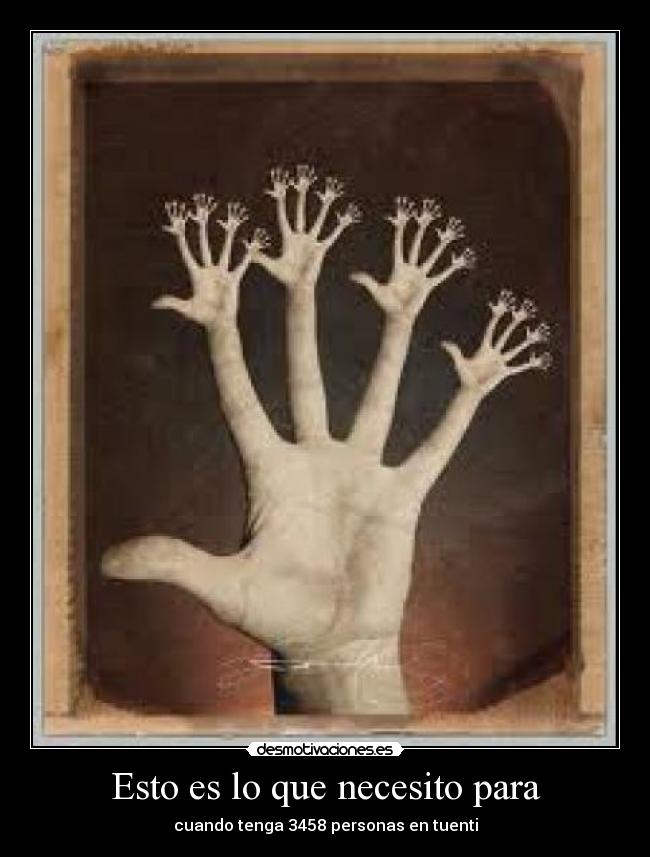 Esto es lo que necesito para - cuando tenga 3458 personas en tuenti