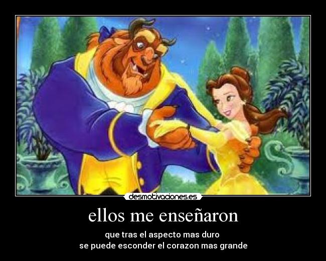 ellos me enseñaron - que tras el aspecto mas duro
se puede esconder el corazon mas grande