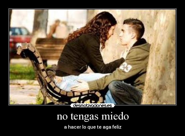no tengas miedo - a hacer lo que te aga feliz