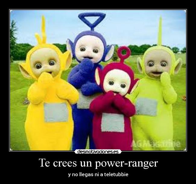 Te crees un power-ranger - y no llegas ni a teletubbie