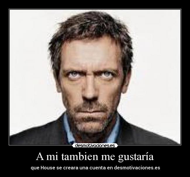 A mi tambien me gustaría - que House se creara una cuenta en desmotivaciones.es