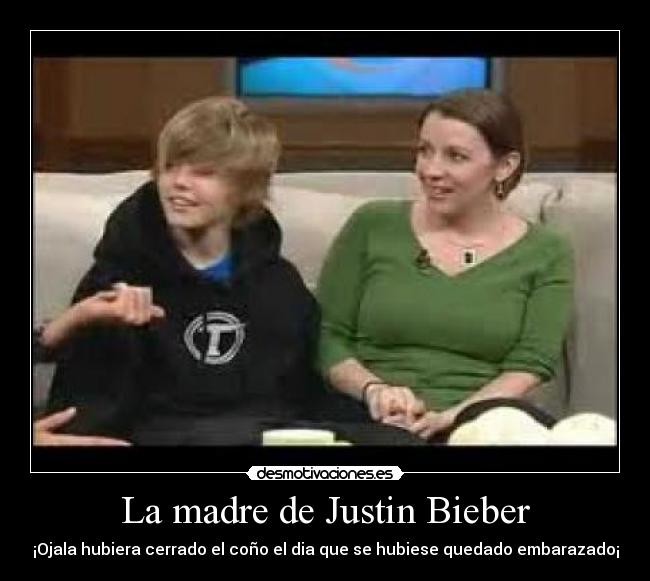 La madre de Justin Bieber - ¡Ojala hubiera cerrado el coño el dia que se hubiese quedado embarazado¡