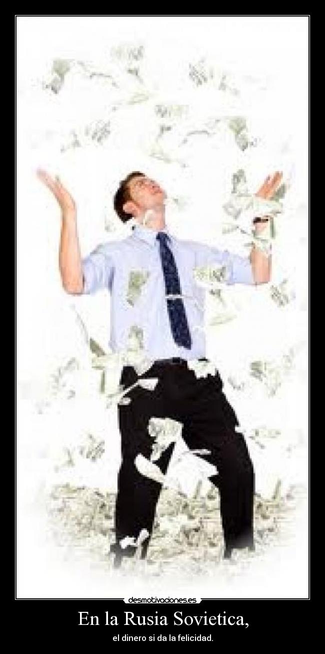 En la Rusia Sovietica, - el dinero si da la felicidad.