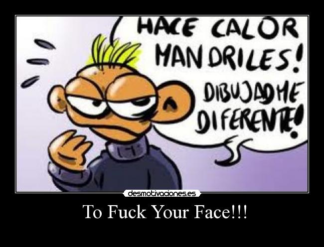  To Fuck Your Face!!! - 