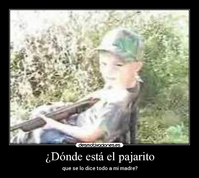 ¿Dónde está el pajarito - que se lo dice todo a mi madre?