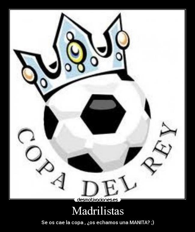 Madrilistas - Se os cae la copa , ¿os echamos una MANITA? ;)