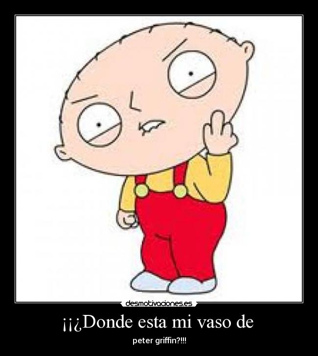 ¡¡¿Donde esta mi vaso de  - peter griffin?!!!