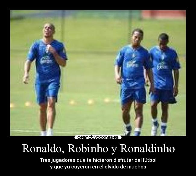 Ronaldo, Robinho y Ronaldinho - Tres jugadores que te hicieron disfrutar del fútbol
y que ya cayeron en el olvido de muchos