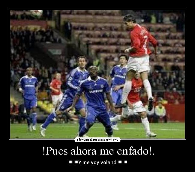 !Pues ahora me enfado!. -