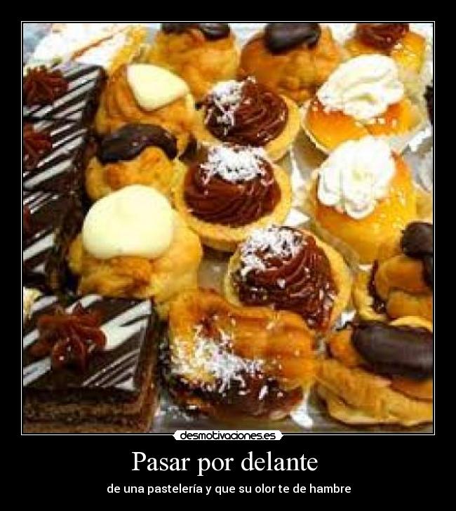 Pasar por delante - de una pastelería y que su olor te de hambre