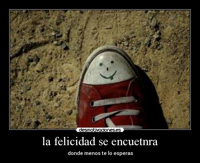 la felicidad se encuetnra - donde menos te lo esperas