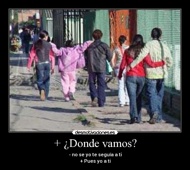 + ¿Donde vamos? -
