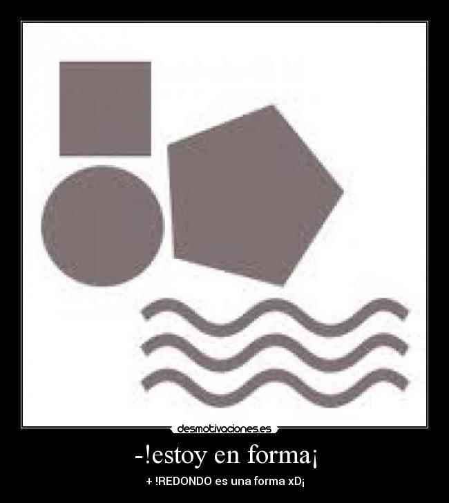 -!estoy en forma¡ - + !REDONDO es una forma xD¡