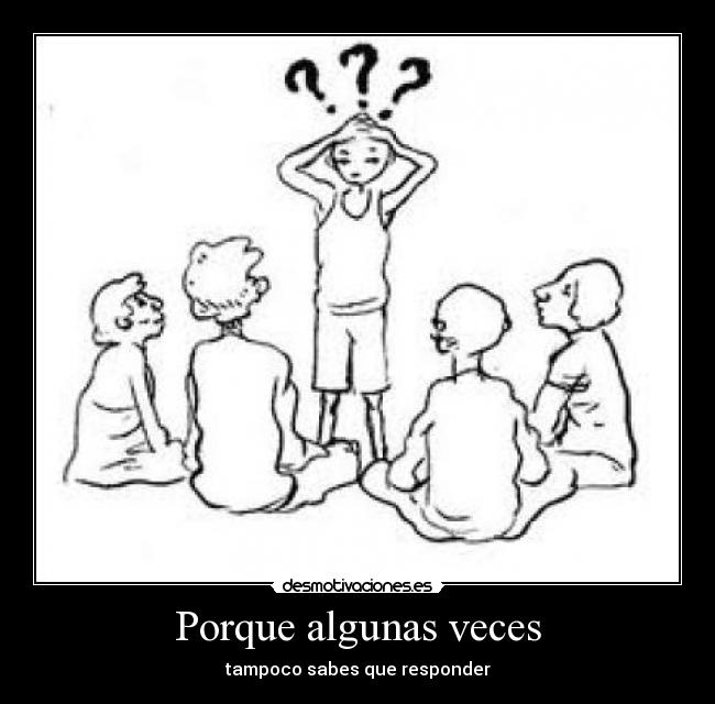 Porque algunas veces - tampoco sabes que responder