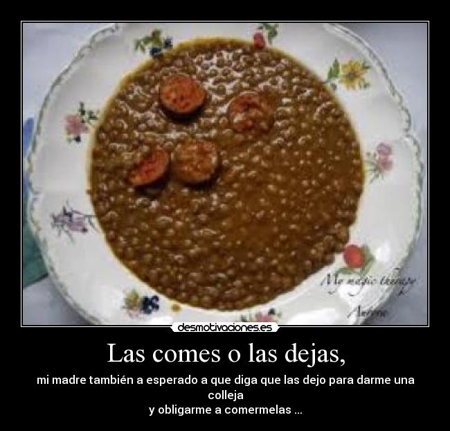 Las comes o las dejas, - mi madre también a esperado a que diga que las dejo para darme una colleja
y obligarme a comermelas ...