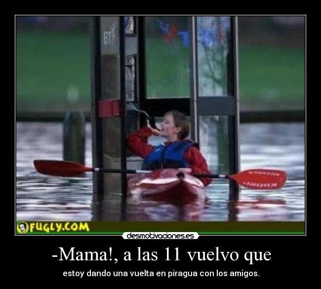 -Mama!, a las 11 vuelvo que - estoy dando una vuelta en piragua con los amigos.