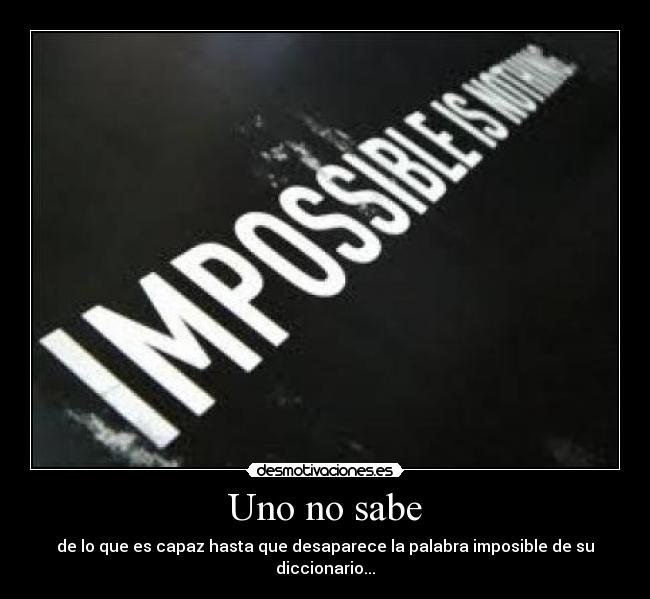 Uno no sabe - de lo que es capaz hasta que desaparece la palabra imposible de su diccionario...