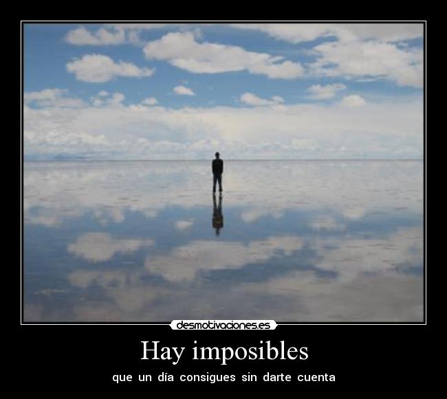 Hay imposibles - que un día consigues sin darte cuenta