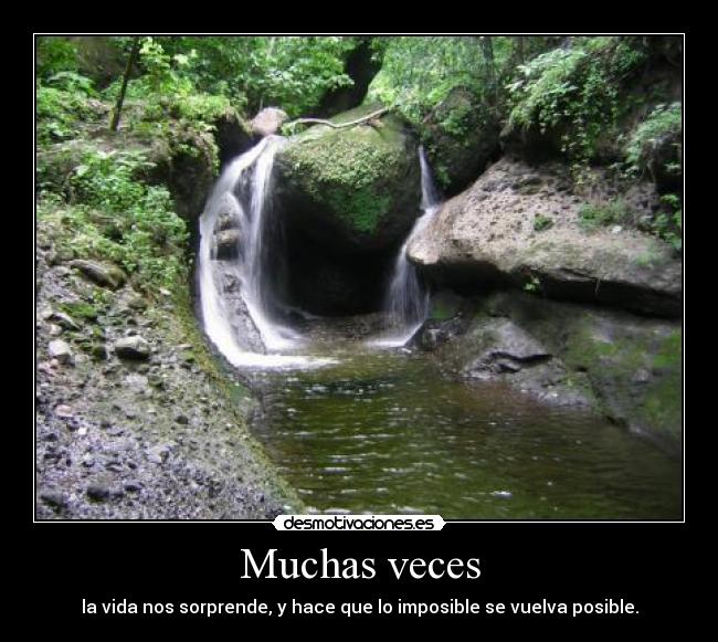 Muchas veces - la vida nos sorprende, y hace que lo imposible se vuelva posible.