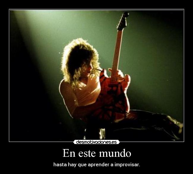 En este mundo - hasta hay que aprender a improvisar.