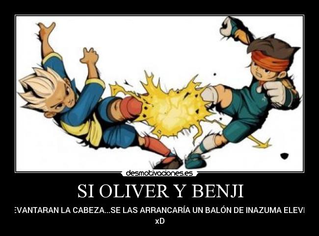 SI OLIVER Y BENJI - LEVANTARAN LA CABEZA...SE LAS ARRANCARÍA UN BALÓN DE INAZUMA ELEVEN
xD